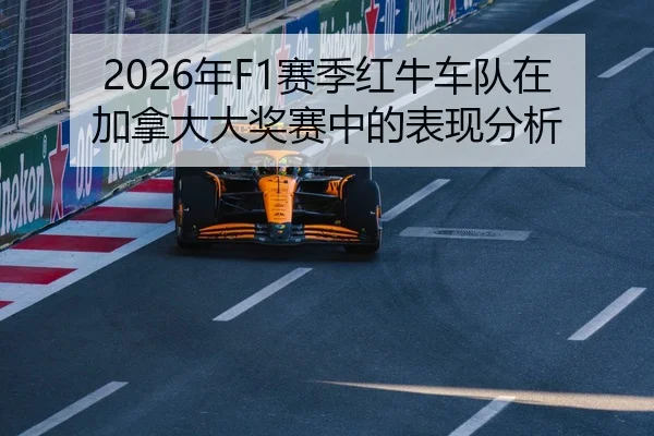 2026年F1赛季红牛车队在加拿大大奖赛中的表现分析
