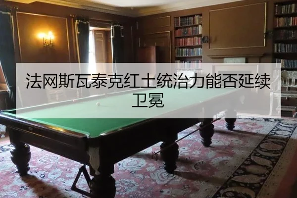 法网斯瓦泰克红土统治力能否延续卫冕