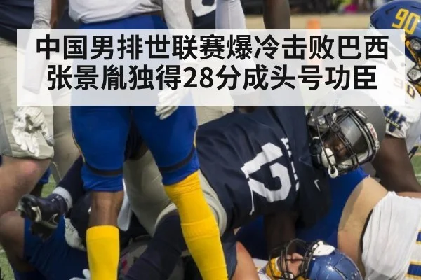 中国男排世联赛爆冷击败巴西 张景胤独得28分成头号功臣